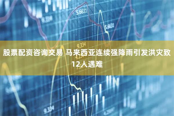股票配资咨询交易 马来西亚连续强降雨引发洪灾致12人遇难