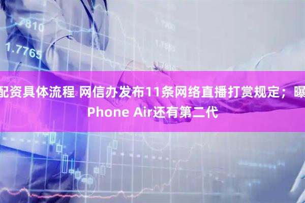 配资具体流程 网信办发布11条网络直播打赏规定；曝iPhone Air还有第二代