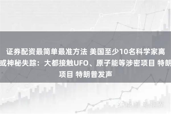 证券配资最简单最准方法 美国至少10名科学家离奇死亡或神秘失踪：大都接触UFO、原子能等涉密项目 特朗普发声