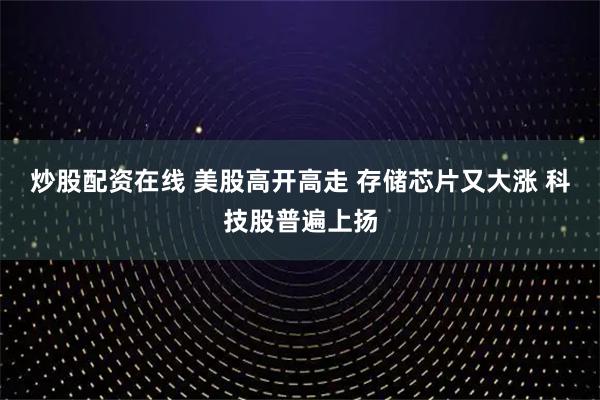 炒股配资在线 美股高开高走 存储芯片又大涨 科技股普遍上扬