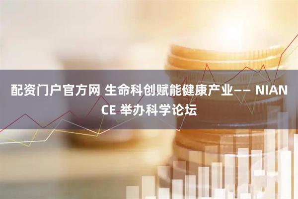 配资门户官方网 生命科创赋能健康产业—— NIANCE 举办科学论坛