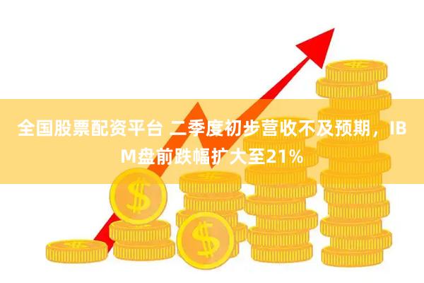 全国股票配资平台 二季度初步营收不及预期，IBM盘前跌幅扩大至21%
